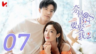 ซับไทย | ตอนที่ 07 แต่งรักมัดใจบอส 2  - Well Intended Love S2 | สวี่ไคเฉิง, หวังซวง