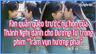 Fan quắn quéo trước nụ hôn của Thành Nghị dành cho Dương Tử trong phim "Trầm vụn hương phai".