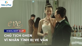 Chủ tịch ghen tuông khi thấy nhân tình bị ve vãn | Eve | Galaxy Play