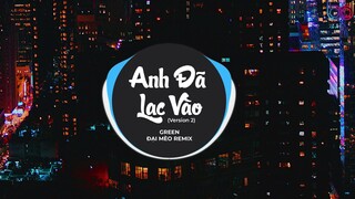 Anh Đã Lạc Vào Remix VER 2 - (Green, Đại Mèo Remix)anh đã lạc vào cả một bầu trời yêu dấu này remix