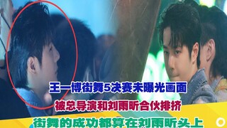 王一博街舞5决赛未曝光画面！被总导演和刘雨昕合伙排挤！街舞的成功都算在刘雨昕头上！
