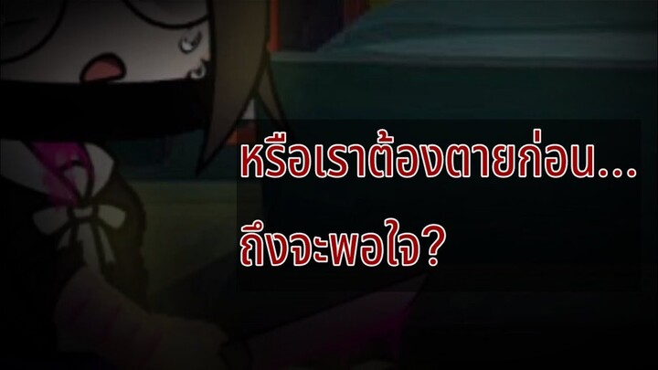 // หรือเราต้องตายก่อน.... ถึงจะพอใจ? // meme gacha club [12+]