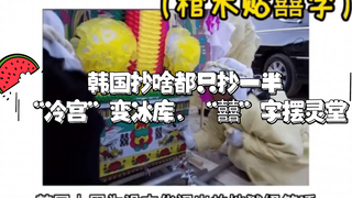 韩国抄啥都只抄一半：“冷宫”变冰库，“囍”字摆灵堂