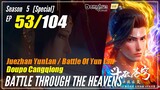 【Doupo Cangqiong】 S5 EP 53 (special) - Battle Through The Heavens BTTH | Multisub