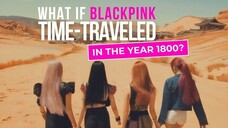 What If Blackpink Time Traveled In The Year 1800_