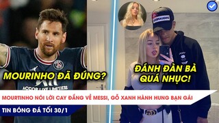 TIN BÓNG ĐÁ TỐI 30/1| Mourinho nói lời cay đắng về Messi, Gỗ xanh hành hung bạn gái