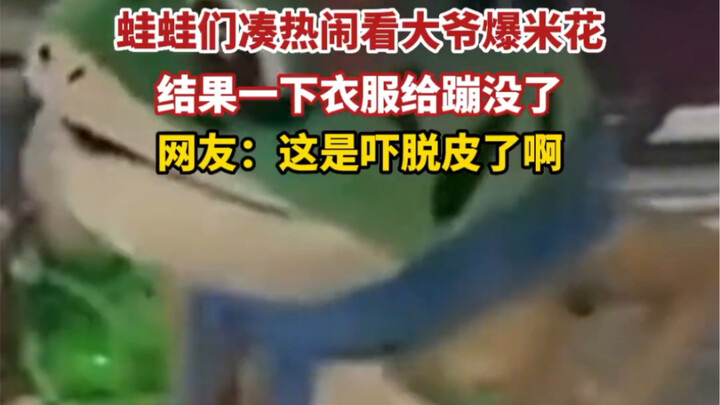 蛙蛙们凑热闹看大爷爆米花，结果一下衣服给蹦没了