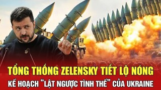 Tổng thống Zelensky tiết lộ nóng kế hoạch “lật ngược tình thế” của Ukraine | BHT