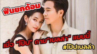 ฟินยกด้อม! เมื่อเจอ "โป๊ป" ถาม"เบลล่า" แบบนี้ #โป๊ปเบลล่า