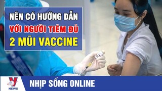 Nên Có Hướng Dẫn Với Người Tiêm Đủ 2 Mũi Vaccine - VNEWS