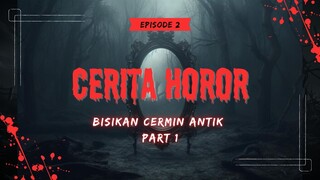 Bisikan Cermin Antik Part 1 - Horror Storytelling [Ep2]