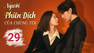 NGƯỜI PHIÊN DỊCH CỦA CHÚNG TÔI - Tập 29 | Thuyết Minh, Bộ Ngôn Tình Hay | Tống Thiến - Tinh Húc