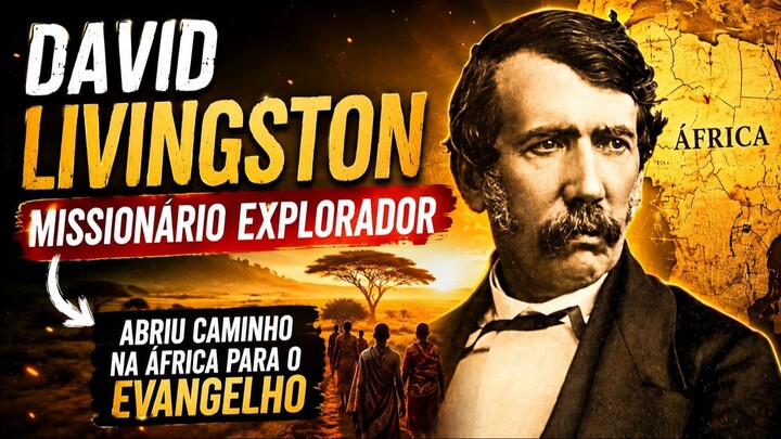 Chamado Por Deus Para o Desconhecido | A História de David Livingstone