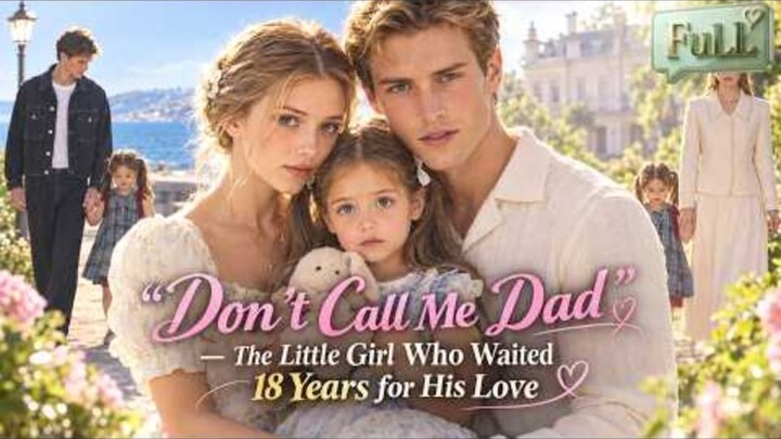 FULL|“Don’t Call Me Dad” — The Little Girl Who Waited 18 Years for His Love!