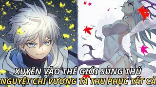 XUYÊN VÀO THẾ GIỚI SỦNG THÚ NGUYỆT CHI VƯƠNG TA THU PHỤC TẤT CẢ | REVIEW TRUYỆN TRANH