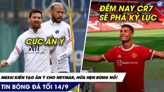 TIN BÓNG ĐÁ TỐI 14/9: MESSI KIẾN TẠO NEYMAR CỰC ĂN Ý, RONALDO SẮP PHÁ KỶ LỤC NỮA CỦA THÁNH IKER!