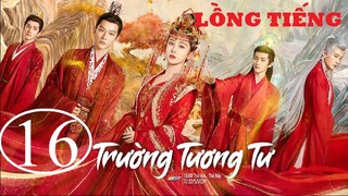 Trường Tương Tư - Tập 16 | Lồng Tiếng