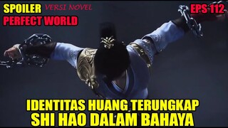 SPOILER PERFECT WORLD EPS 112  | IDENTITAS HUANG TERUNGKAP, SHI HAO DALAM BAHAYA