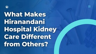 What Makes Hiranandani Hospital Kidney Care Different from Others?