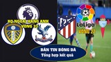 CẬP NHẬT KẾT QUẢ BÓNG ĐÁ NGOẠI HẠNG ANH VÒNG 23 I LALIGA TÂY BAN NHA