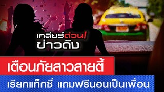 เตือนภัยสาวสายตี้ เรียกแท็กซี่ แถมฟรี นอนเป็นเพื่อน l เคลียร์ด่่วน ข่าวดัง