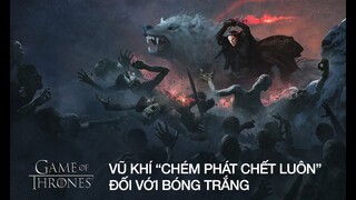 Game of thrones: Những vũ khí có thể tiêu diệt bóng trắng