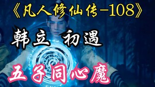 凡人修仙传-108：韩立初遇乾老魔五子同心魔，富成白瑶怡一旁劝架操碎心！