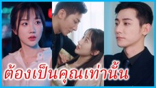 กู้เชียนเชียน สาวนักศึกษา | ต้องเป็นคุณเท่านั้น | อุบัติรักในคืนเข้าใจผิด (ซับไทย) #ซีรี่ส์สั้น