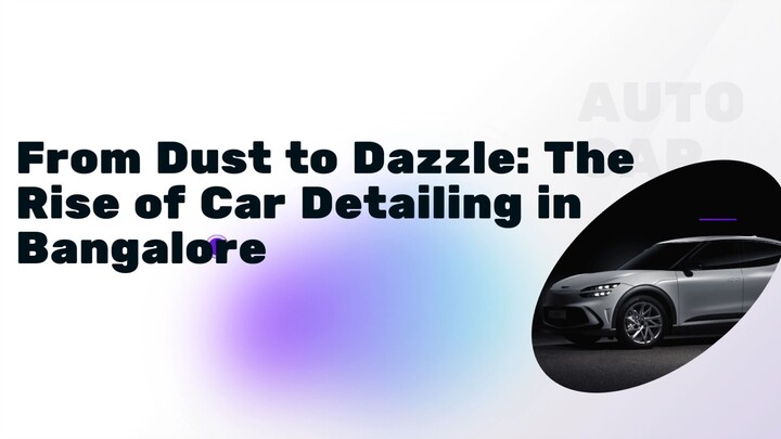 From Dust to Dazzle: The Rise of Car Detailing in Bangalore