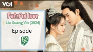 ♉EP 19 [Fateful love] *Liu Guang Yin* (2024)