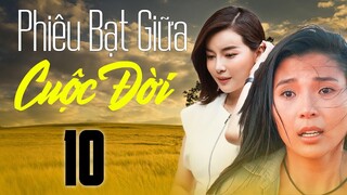 Phim Việt Nam 2023 | PHIÊU BẠT GIỮA CUỘC ĐỜI Tập 10 | Phim Tâm Lý Xã Hội Việt Nam Hay Mới Nhất