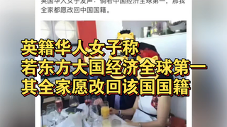 有英国华人女子称，倘若东方大国的经济成为全球第一，那她全家都愿意改回东方大国国籍。