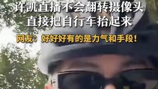 许凯直播不会翻转摄像头直接把自行车抬起来  网友：好好好有的是力气和手段！ #许凯 #笨蛋帅哥 #搞笑视频