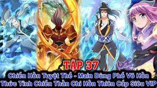 Chiến Hồn Tuyệt Thế Full -P37 | Main Dùng Phế Võ Hồn Thức Tỉnh Chiến Thần Chi Hồn Thiên Cấp Siêu VIP