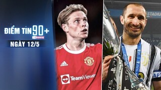 Điểm tin 90+ ngày 12/5 | Man Utd chốt chiêu mộ De Jong; Chiellini xác nhận chia tay Juventus