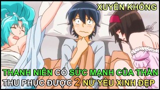 Xuyên Không Có Được Sức Mạnh Của Thần, Thanh Niên Thu Phục 2 Nữ Tỳ Xinh Đẹp | Review Phim Anime Hay