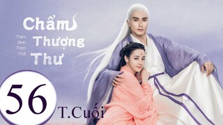 Tam Sinh Tam Thế Chẩm Thượng Thư - Tập 56 (Tập Cuối) | Lồng Tiếng