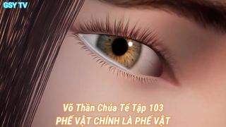 Võ Thần Chúa Tể Tập 103-PHẾ VẬT CHÍNH LÀ PHẾ VẬT