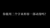 你能用二个字来形容动漫吗？我先来!