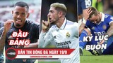 Bản tin sáng 19/9 | Arsenal đòi lại ngôi đầu; Real đánh bại Atletico; Leicester lập kỷ lục buồn