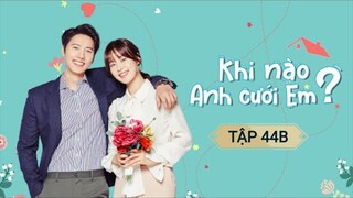 KHI NÀO ANH CƯỚI EM - TẬP 44B | LỒNG TIẾNG VIỆT