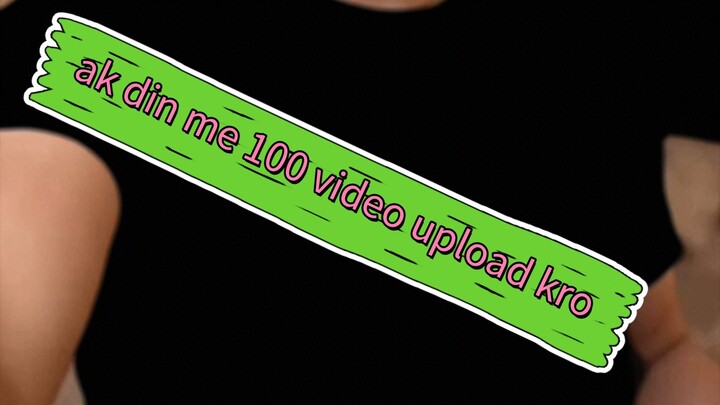 ak din me 100 video upload kro