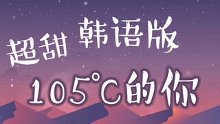 韩语版《热爱105°c的你》超甜蜜罐嗓❤️《热爱105度的你》甜到发齁