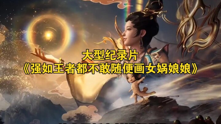 The major documentary “Even the Strongest Players Don’t Dare to Draw Goddess Nuwa Casually” is now a