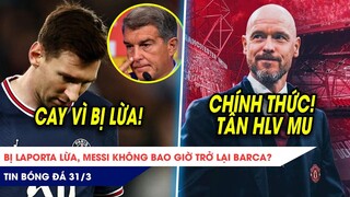 TIN BÓNG ĐÁ 31/3: Bị Laporta lừa, Messi không bao giờ về Barca nữa? TEN HAG CHÍNH THỨC LÀ HLV MU?