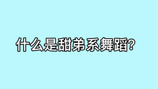 什么是甜弟系舞蹈？