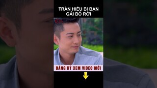 Trần Hiểu bị bạn gái bỏ rơi #shorts phim ngôn tình hay nhất