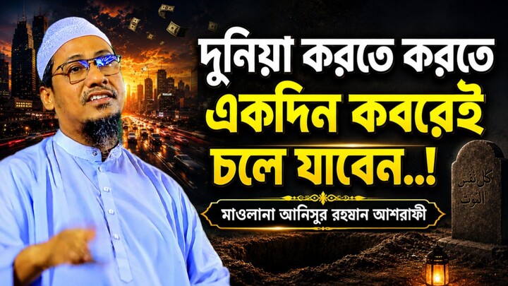 দুনিয়া করতে করতে একদিন কবরেই চলে যাবেন | আনিসুর রহমান আশরাফী | Anisur Rahman Ashrafi | bangla waz