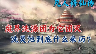 凡人修仙传：魔界“洗澡团”为它团灭，洗灵池到底什么来历？