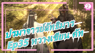 [ปรมาจารย์ลัทธิมาร] Ep35 หวางเซียน คัท เว่ยอู๋เซี่ยน: ดีจัง ชอบๆ_2